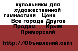 купальники для художественной гимнастики › Цена ­ 12 000 - Все города Другое » Продам   . Крым,Приморский